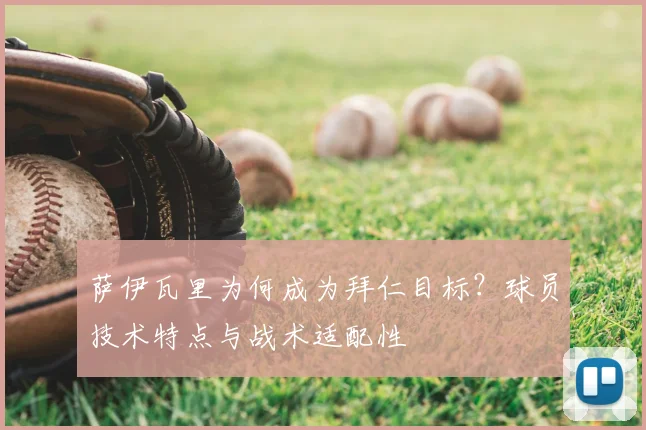 萨伊瓦里为何成为拜仁目标？球员技术特点与战术适配性