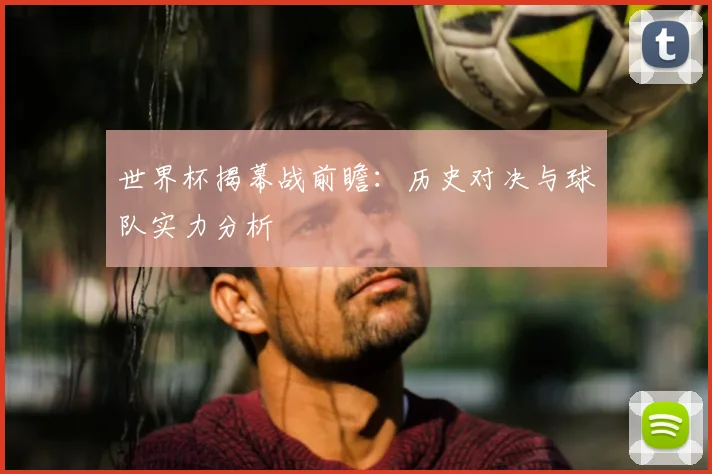 世界杯揭幕战前瞻：历史对决与球队实力分析