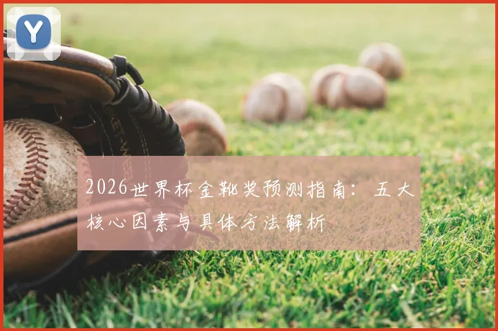 2026世界杯金靴奖预测指南：五大核心因素与具体方法解析