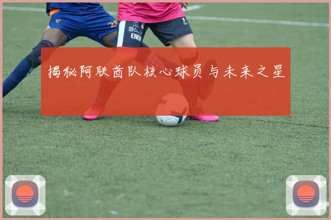 揭秘阿联酋队核心球员与未来之星