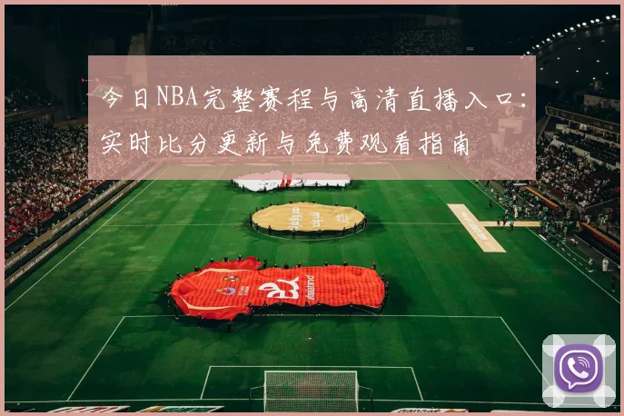 今日NBA完整赛程与高清直播入口：实时比分更新与免费观看指南