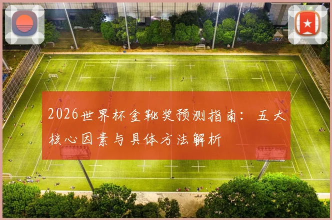 2026世界杯金靴奖预测指南：五大核心因素与具体方法解析
