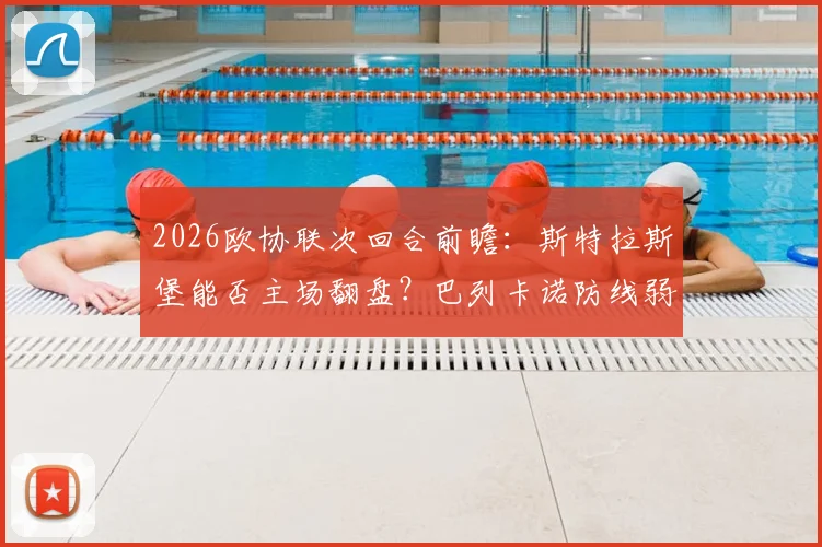 2026欧协联次回合前瞻：斯特拉斯堡能否主场翻盘？巴列卡诺防线弱点全解析