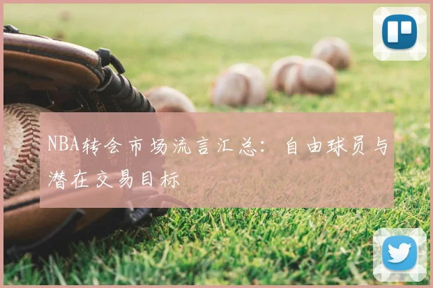 NBA转会市场流言汇总：自由球员与潜在交易目标