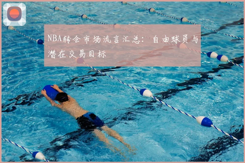 NBA转会市场流言汇总：自由球员与潜在交易目标