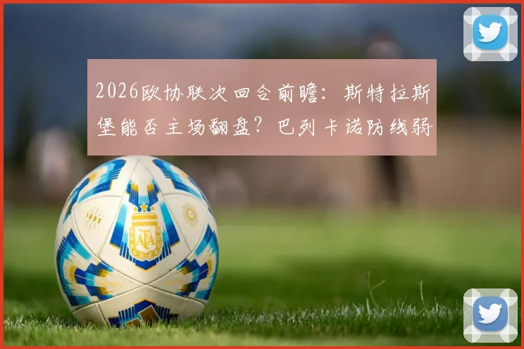 2026欧协联次回合前瞻：斯特拉斯堡能否主场翻盘？巴列卡诺防线弱点全解析