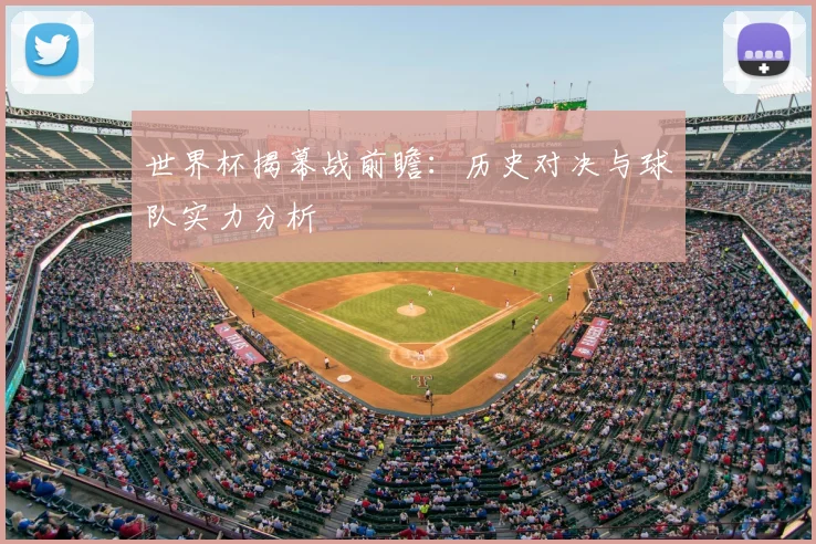 世界杯揭幕战前瞻:历史对决与球队实力分析
