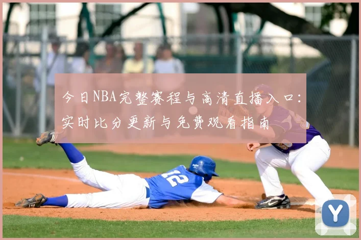 今日NBA完整赛程与高清直播入口：实时比分更新与免费观看指南